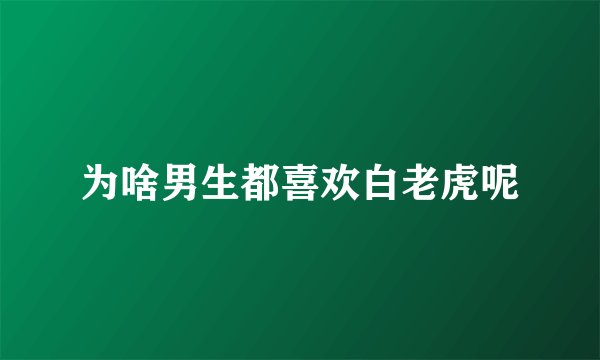 为啥男生都喜欢白老虎呢