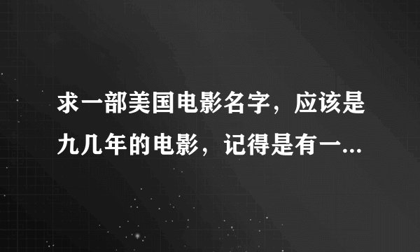 求一部美国电影名字，应该是九几年的电影，记得是有一年六一儿童节中央六台放的，说的是有一只猴子，它的