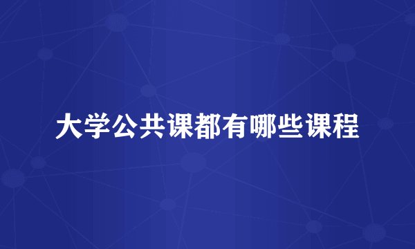 大学公共课都有哪些课程