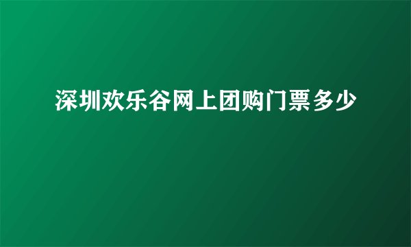 深圳欢乐谷网上团购门票多少