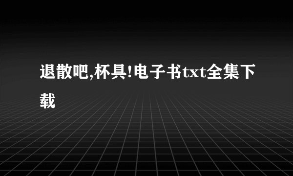 退散吧,杯具!电子书txt全集下载
