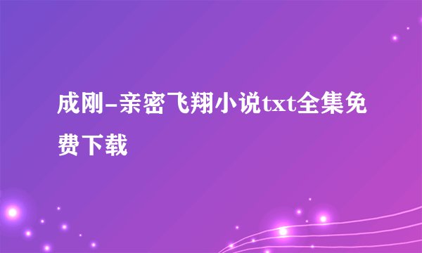 成刚-亲密飞翔小说txt全集免费下载