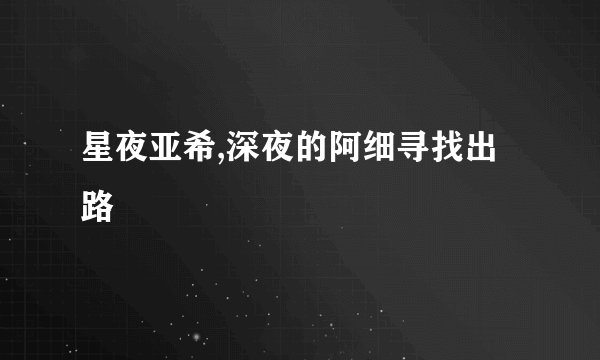星夜亚希,深夜的阿细寻找出路