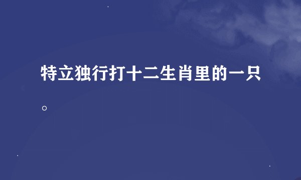 特立独行打十二生肖里的一只。