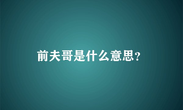 前夫哥是什么意思？
