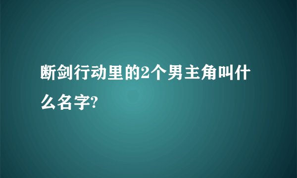 断剑行动里的2个男主角叫什么名字?