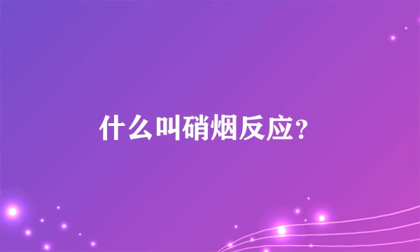 什么叫硝烟反应?