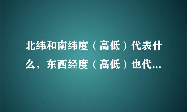 北纬和南纬度（高低）代表什么，东西经度（高低）也代表什么，