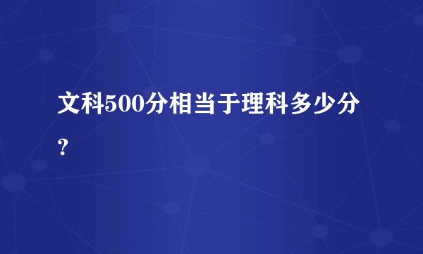 文科500分相当于理科多少分?