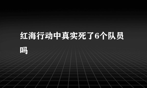 红海行动中真实死了6个队员吗