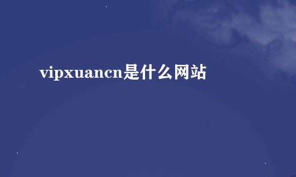 vipxuancn是什么网站