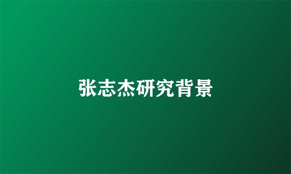 张志杰研究背景