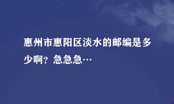 惠州市惠阳区淡水的邮编是多少啊？急急急…