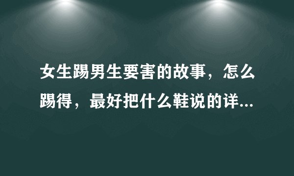 女生踢男生要害的故事，怎么踢得，最好把什么鞋说的详细点，有照片最好