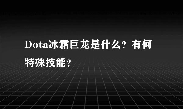 Dota冰霜巨龙是什么？有何特殊技能？