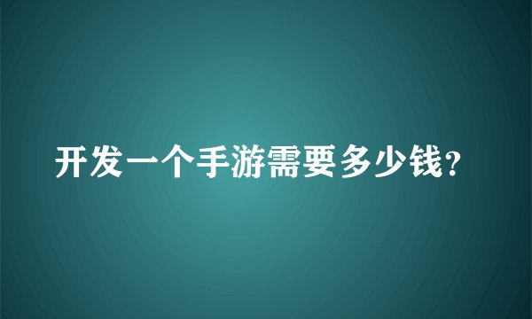 开发一个手游需要多少钱？