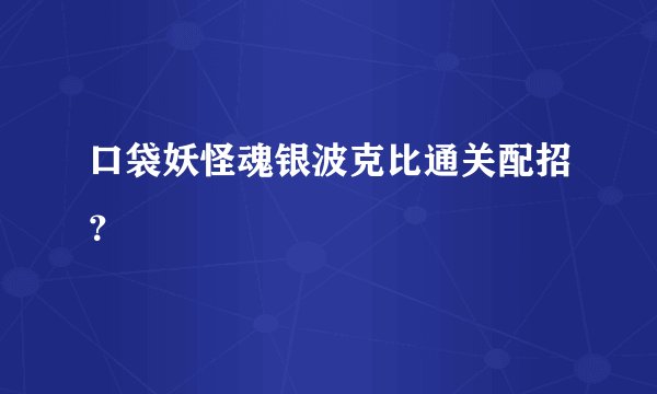 口袋妖怪魂银波克比通关配招？