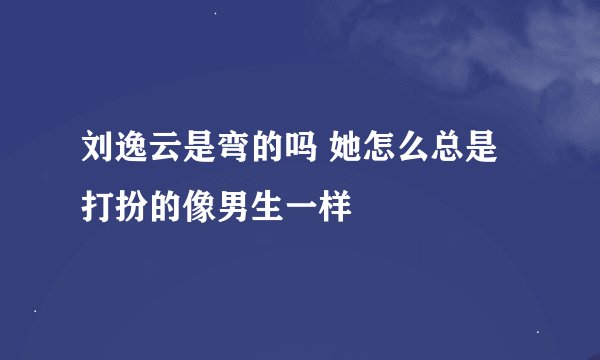 刘逸云是弯的吗 她怎么总是打扮的像男生一样