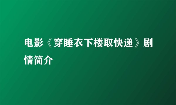 电影《穿睡衣下楼取快递》剧情简介