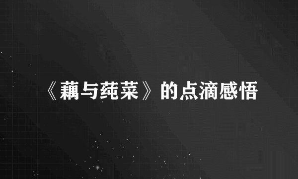 《藕与莼菜》的点滴感悟