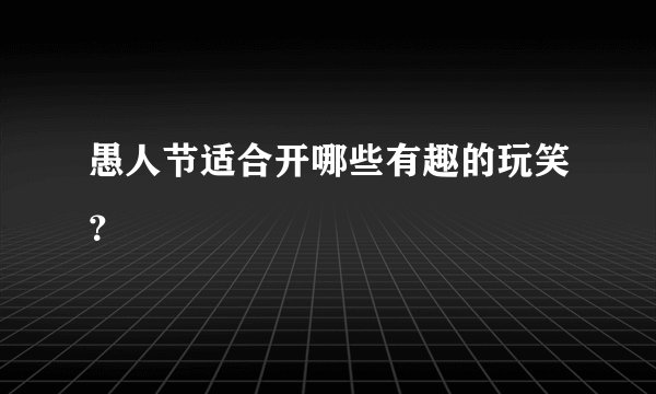 愚人节适合开哪些有趣的玩笑？