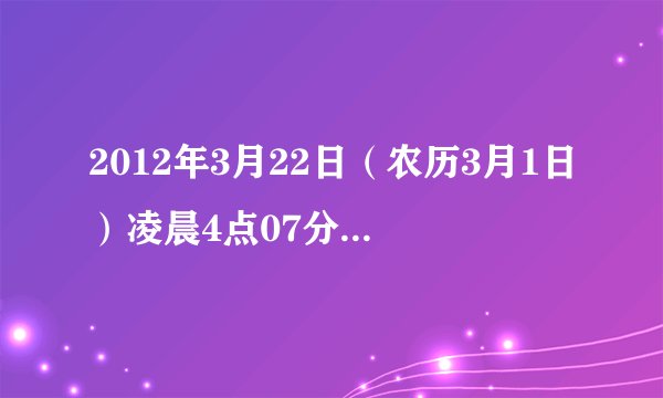 2012年3月22日（农历3月1日）凌晨4点07分出生的男孩生辰八字是什么，五行中什么命，缺哪行，起啥名好呢？父