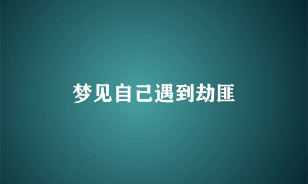 梦见自己遇到劫匪