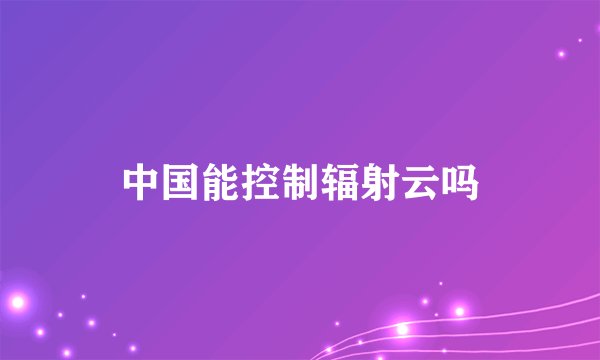 中国能控制辐射云吗