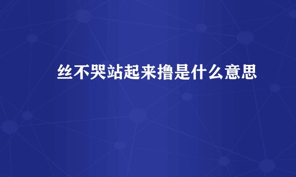 屌丝不哭站起来撸是什么意思