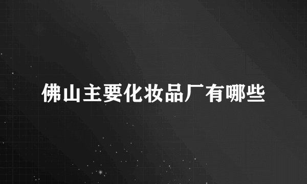 佛山主要化妆品厂有哪些