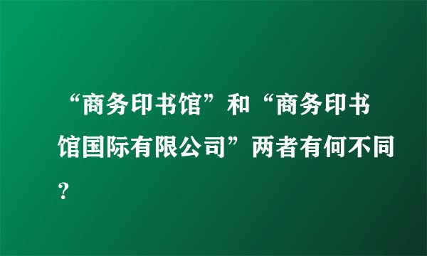 “商务印书馆”和“商务印书馆国际有限公司”两者有何不同?