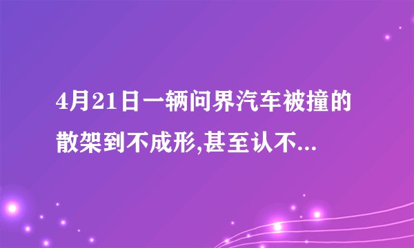 4月21日一辆问界汽车被撞的散架到不成形,甚至认不出车体,什么原因