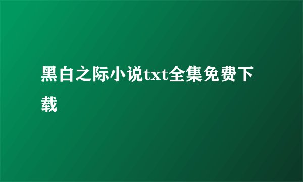 黑白之际小说txt全集免费下载
