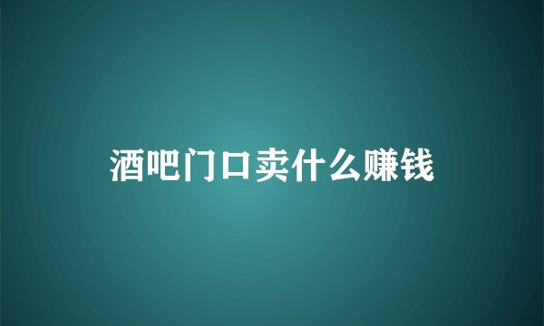 酒吧门口卖什么赚钱