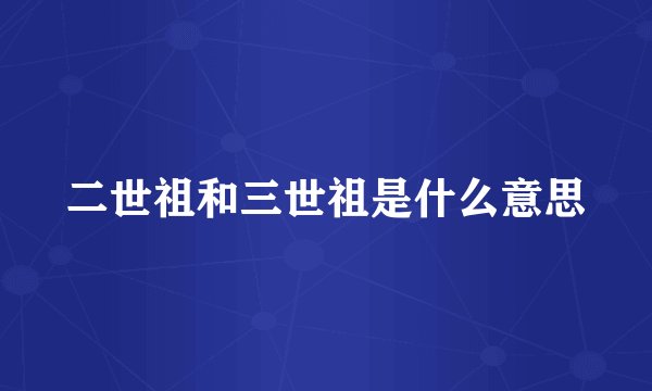 二世祖和三世祖是什么意思
