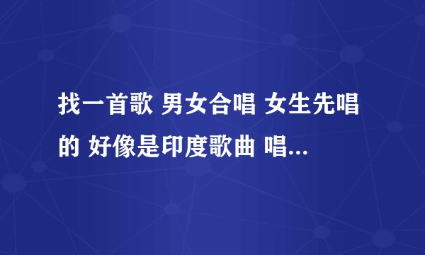 找一首歌 男女合唱 女生先唱的 好像是印度歌曲 唱的是ber ber ber ber 哈勒ber 哈勒ber