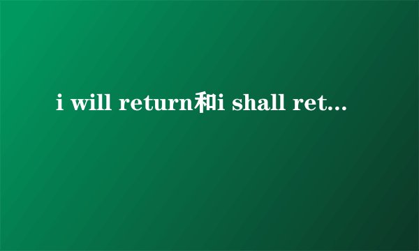 i will return和i shall return有什么区别