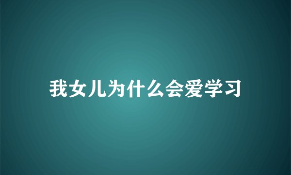我女儿为什么会爱学习
