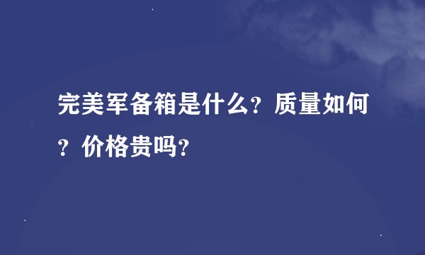 完美军备箱是什么？质量如何？价格贵吗？