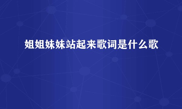 姐姐妹妹站起来歌词是什么歌
