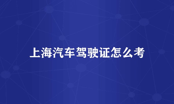 上海汽车驾驶证怎么考