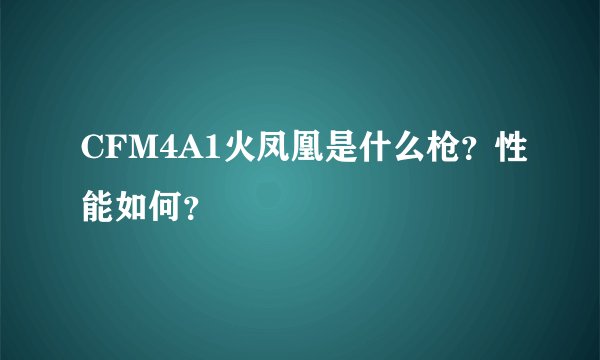 CFM4A1火凤凰是什么枪？性能如何？