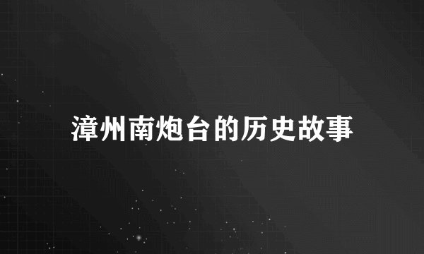 漳州南炮台的历史故事
