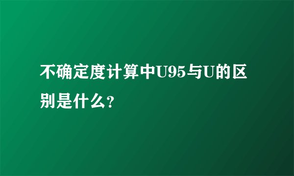 不确定度计算中U95与U的区别是什么？