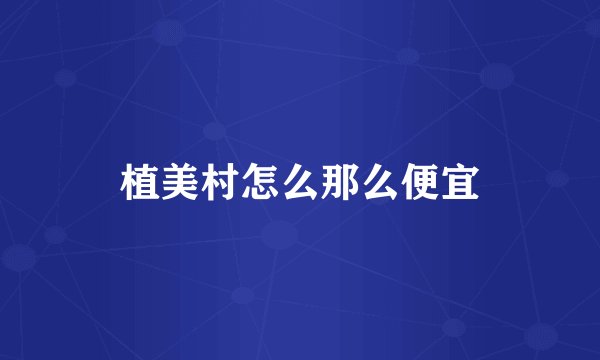 植美村怎么那么便宜