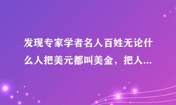 发现专家学者名人百姓无论什么人把美元都叫美金，把人民币叫软妹币。为什么？