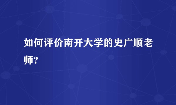 如何评价南开大学的史广顺老师?