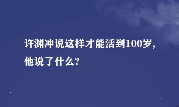 许渊冲说这样才能活到100岁,他说了什么?