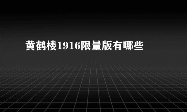 黄鹤楼1916限量版有哪些