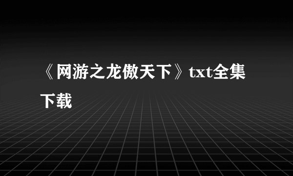 《网游之龙傲天下》txt全集下载